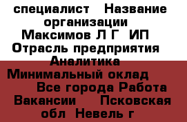 IT специалист › Название организации ­ Максимов Л.Г, ИП › Отрасль предприятия ­ Аналитика › Минимальный оклад ­ 30 000 - Все города Работа » Вакансии   . Псковская обл.,Невель г.